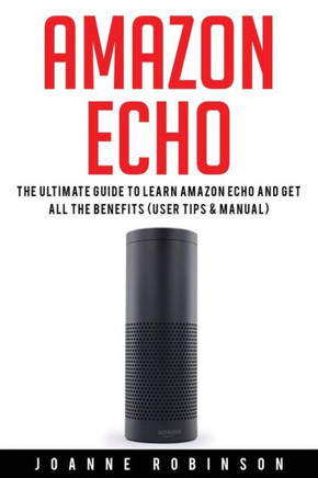 Amazon Echo: The Ultimate Guide To Amazon Echo 2016 With Amazon Echo Accessories Explained