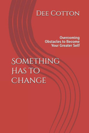 Something Has To Change : Overcoming Obstacles To Become Your Greater Self