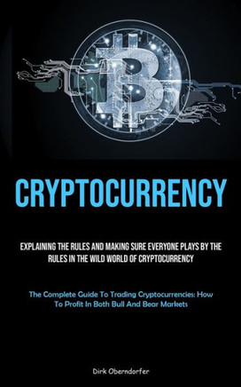Cryptocurrency: Explaining The Rules And Making Sure Everyone Plays By The Rules In The Wild World Of Cryptocurrency (The Complete Gui