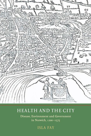 Health and the City: Disease, Environment and Government in Norwich, 1200-1575