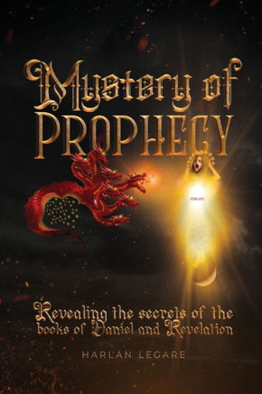 The Mystery of Prophecy: Revealing The Secrets Of The Books Of Daniel And Revelation
