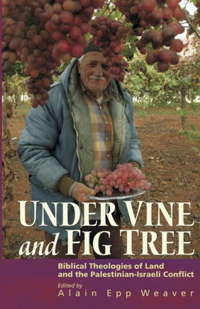 Under Vine and Fig Tree: Biblical Theologies of Land and the Palestinian-Israeli Conflict