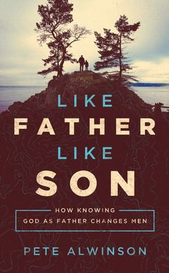 Like Father, Like Son: How Knowing God as Father Changes Men