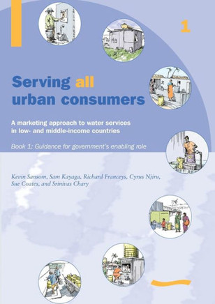 Serving All Urban Customers: A Marketing Approach to Water Services in Low- And Middle-Income Countries: Book 1 - Guidance for Government's Enabling R