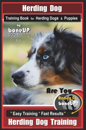 Herding Dog Training Book for Herding Dogs & Puppies By BoneUP DOG Training: Are You Ready to Bone Up? Easy Training * Fast Results Herding Dog Training