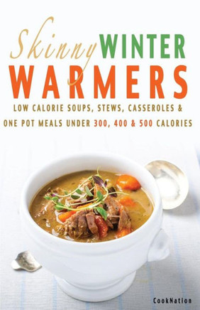 Skinny Winter Warmers Recipe Book: Low Calorie Soups, Stews, Casseroles & One Pot Meals Under 300, 400 & 500 Calories