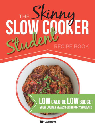 The Skinny Slow Cooker Student Recipe Book: Delicious, Simple, Low Calorie, Low Budget, Slow Cooker Meals For Hungry Students. All Under 300, 400 & 50