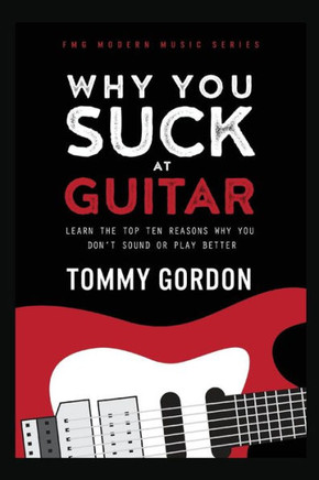 Why You Suck At Guitar: Learn The Top Ten Reasons Why You Don'T Sound Or Play Better (Fmg Modern Music Series))