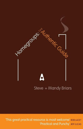 Homegroups: The Authentic Guide: Practical Tips and Guidelines for Setting up and Organising Homegroups
