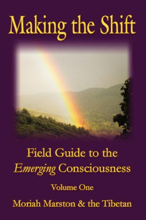 Making The Shift: Field Guide To The Emerging Consciousness