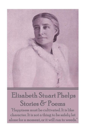 Elizabeth Stuart Phelps - Stories & Poems: ""Happiness must be cultivated. It is like character. It is not a thing to be safely let alone for a moment,