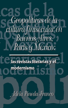 Geopol??icas de la Cultura Finesecular En Buenos Aires, Par?? Y M??ico: Las Revistas Literarias Y El Modernismo