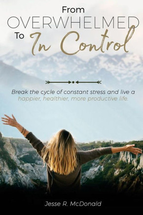 From Overwhelmed to In Control: Break the constant cycle of stress and live a happier, healthier, more productive life.