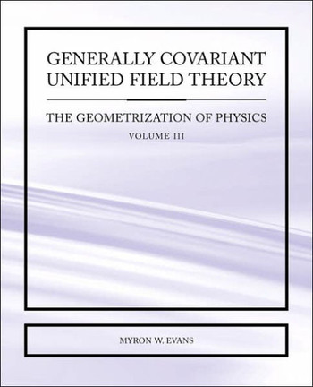 Generally Covariant Unified Field Theory - The Geometrization of Physics - Volume III