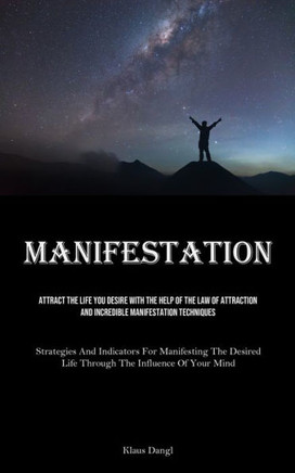 Manifestation: Attract The Life You Desire With The Help Of The Law Of Attraction And Incredible Manifestation Techniques (Strategies