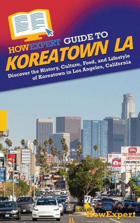HowExpert Guide to Koreatown LA: Discover the History, Culture, Food, and Lifestyle of Koreatown in Los Angeles, California