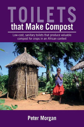 Toilets That Make Compost: Low-Cost, Sanitary Toilets That Produce Valuable Compost for Crops in an African Context