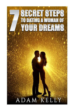Dating: 7 Secret Steps To Dating A Woman Of Your Dreams