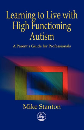 Learning to Live with High Functioning Autism: A Parent's Guide for Professionals