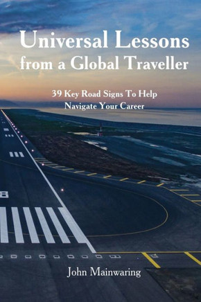 Universal Lessons from a Global Traveller: 39 Key Road-Signs To Help Navigate Your Career