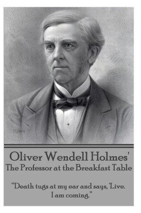 Oliver Wendell Holmes' The Professor at the Breakfast Table: ""Death tugs at my ear and says, 'Live. I am coming.""