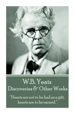 W.B. Yeats - Discoveries & Other Works: ""Hearts are not to be had as a gift, hearts are to be earned.""