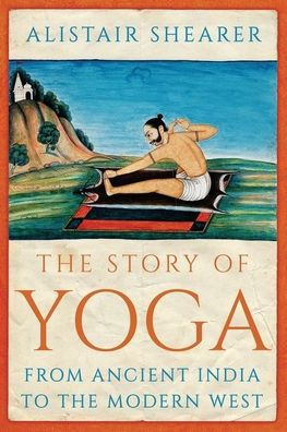 The Story of Yoga: From Ancient India to the Modern West