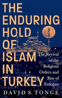 The Enduring Hold of Islam in Turkey: The Revival of the Religious Orders and Rise of Erdogan