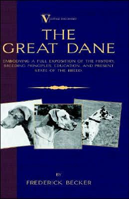 The Great Dane: Embodying a Full Exposition of the History, Breeding Principles, Education, and Present State of the Breed