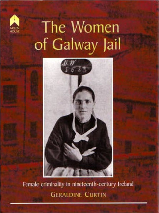 The Women of Galway Jail: Female Criminality in Nineteenth-Century Ireland The Women of Galway Jail: Female Criminality in Nineteenth-Century Ireland