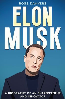 Elon Musk: A Biography of an Entrepreneur and Innovator