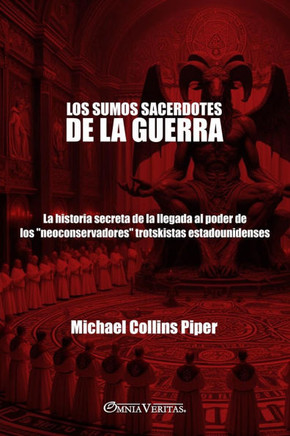 Los sumos sacerdotes de la guerra: La historia secreta de la llegada al poder de los ""neoconservadores"" trotskistas estadounidenses