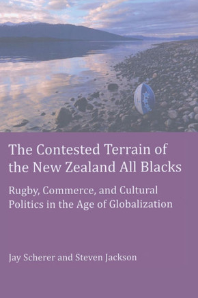 The Contested Terrain of the New Zealand All Blacks; Rugby, Commerce, and Cultural Politics in the Age of Globalization