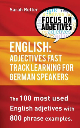 English: Adjectives Fast Track Learning For German Speakers: The 100 Most Used English Adjectives With 800 Phrase Examples (English For German Speakers)