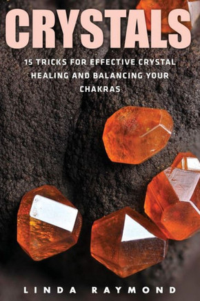 Crystals: 15 Tricks For Effective Crystal Healing And Balancing Your Chakras (Spirituality, Energy Healing, Stress Relief, Relaxation, Anxiety)