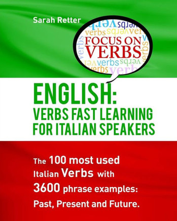 English: Verbs Fast Track Learning For Italian Speakers: The 100 Most Used English Verbs With 3600 Phrase Examples: Past, Present And Future (English For Italians)