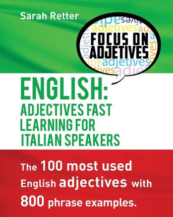 English: Adjectives Fast Track Learning For Italian Speakers: The 100 Most Used English Adjectives With 800 Phrase Examples. (English For Italians)