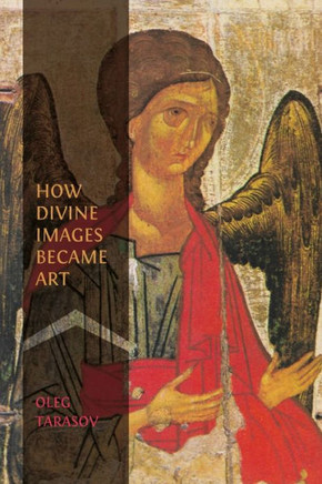 How Divine Images Became Art: Essays on the Rediscovery, Study and Collecting of Medieval Icons in the Belle ??oque