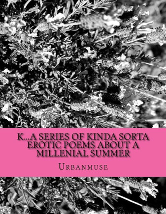 K...A Series Of Kinda Sorta Erotic Poems About A Millenial Summer