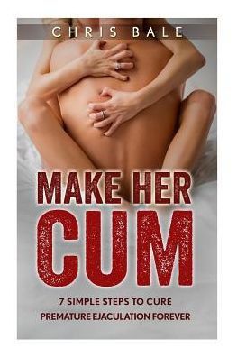 Make Her Cum - 7 Simple Steps To Cure Premature Ejaculation Forever