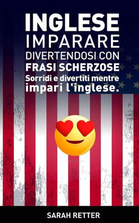 Inglese: Imparare Divertendosi Con Frasi Scherzose: Sorridi E Divertiti Mentre Impari L'Inglese. (Italian Edition)