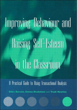 Improving Behaviour and Raising Self-Esteem in the Classroom: A Practical Guide to Using Transactional Analysis