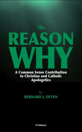 The Reason Why : A Common Sense Contribution To Christian And Catholic Apologetics