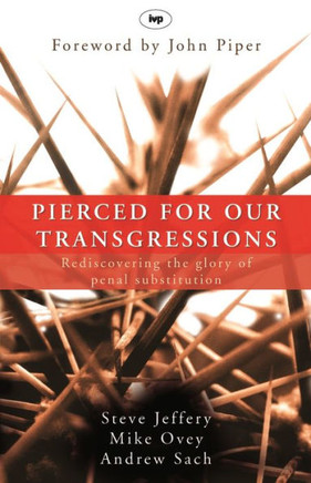 Pierced for Our Transgressions: Rediscovering the Glory of Penal Substitution