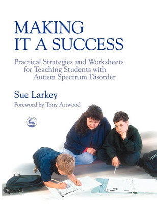 Making It a Success: Practical Strategies and Worksheets for Teaching Students with Autism Spectrum Disorder