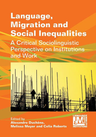 Language, Migration and Social Inequalities: A Critical Sociolinguistic Perspective on Institutions and Work