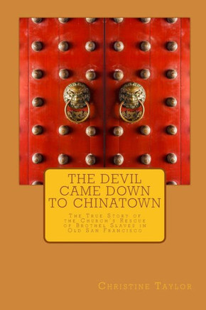 The Devil Came Down To Chinatown : The True Story Of The Church'S Rescue Of Brothel Slaves In Old Francisco