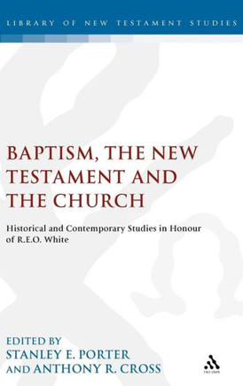 Baptism, the New Testament and the Church: Historical and Contemporary Studies in Honour of R.E.O. White