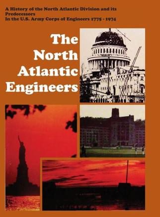 The North Atlantic Engineers: A History of the North Atlantic Division and Its Predecessors in the U.S. Army Corps of Engineers 1775-1974