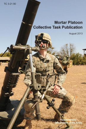 Mortar Platoon Collective Task Publication: The Official U.S. Army Training Circular Tc 3-21.90 (August 2013)